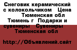 Снеговик керамический с колокольчиком › Цена ­ 100 - Тюменская обл., Тюмень г. Подарки и сувениры » Сувениры   . Тюменская обл.